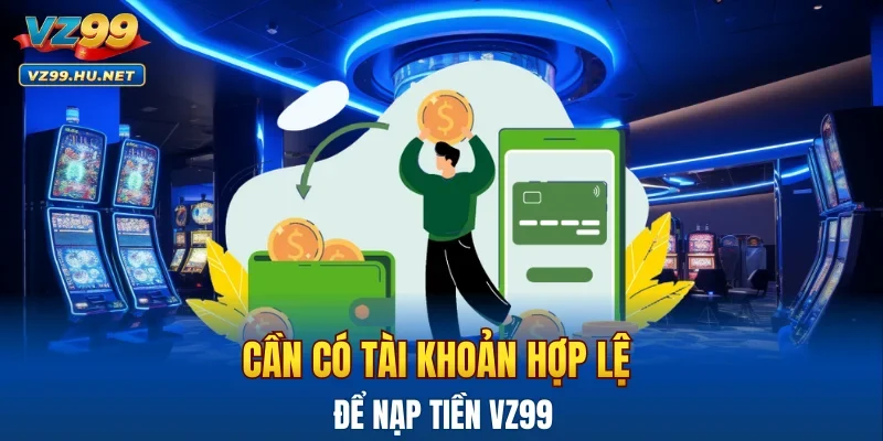 Cần có tài khoản hợp lệ để nạp tiền VZ99