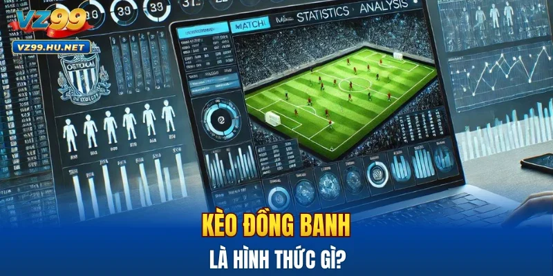 Kèo đồng banh là hình thức gì?