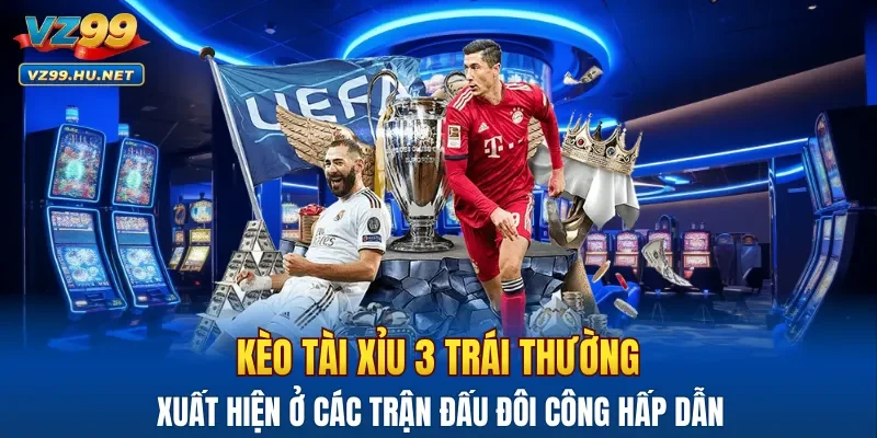 Kèo tài xỉu 3 trái thường xuất hiện ở các trận đấu đôi công hấp dẫn