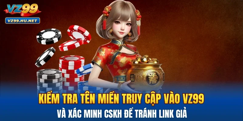Kiểm tra tên miền truy cập vào VZ99 và xác minh CSKH để tránh link giả