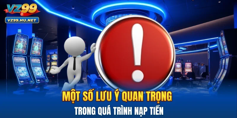 Một số lưu ý quan trọng trong quá trình nạp tiền