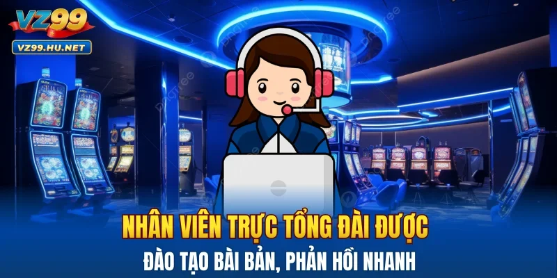 Nhân viên trực tổng đài được đào tạo bài bản, phản hồi nhanh