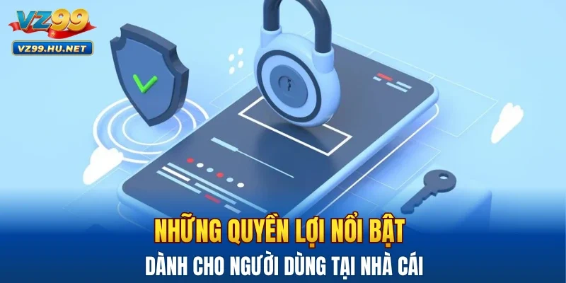Những quyền lợi nổi bật dành cho người dùng tại nhà cái