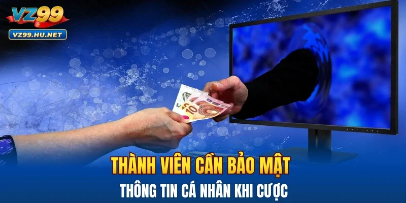 Thành viên cần bảo mật thông tin cá nhân khi cược