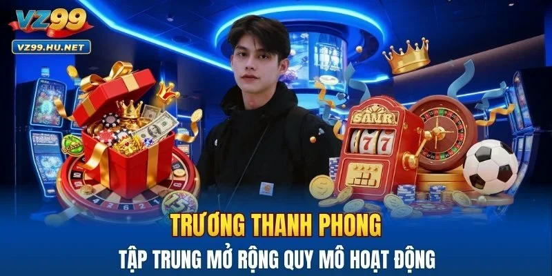 Trương Thanh Phong tập trung mở rộng quy mô hoạt động